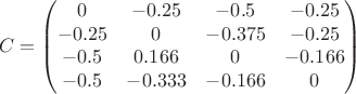 $$C =  \begin{pmatrix}
0 & -0.25 & -0.5 & -0.25 \\ 
-0.25 & 0 & -0.375 & -0.25  \\ 
-0.5 & 0.166 & 0 & -0.166\\ 
-0.5 & -0.333 & -0.166 & 0
\end{pmatrix}$$