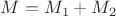 $M=M_1+M_2$