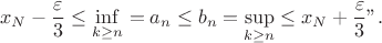 $$x_N - \frac \varepsilon 3 \leq \inf \limits_{k \geq n} = a_n \leq b_n = \sup \limits_{k \geq n} \leq x_N + \frac \varepsilon 3