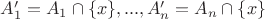 $A'_1=A_1 \cap \{x\}, ... , A'_n=A_n \cap \{x\} $