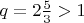 $q = 2\frac{5}{3} > 1$