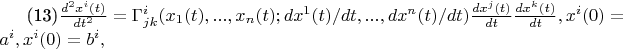 (13)$\frac {d^{2}x^{i}(t)} {dt^{2}}=\Gamma^{i}_{jk}(x_{1}(t),...,x_{n}(t) ;
dx^{1}(t)/dt,...,dx^{n}(t)/dt )\frac{dx^{j}(t)}{dt}\frac{dx^{k}(t)}{dt},
x^{i}(0)=a^{i},x^{i}(0)=b^{i}, $