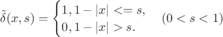 $\tilde\delta(x,s)=\begin{cases}
1,  1-|x|<=s,\\
0,  1-|x|>s.\\
\end{cases} (0<s<1)$