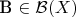 B \in \mathcal{B}(X)