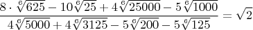 $$\frac{8\cdot{\sqrt[6]{625}}-10\sqrt[6]{25}+{4\sqrt[6]{25000}-5\sqrt[6]{1000}}}{4\sqrt[6]{5000}+4\sqrt[6]{3125}-5\sqrt[6]{200}-5\sqrt[6]{125}}=\sqrt{2}$$