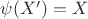 $\psi(X') = X$