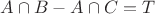$A \cap B - A \cap C=T$