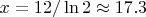 $x = 12/\ln2 \approx 17.3$