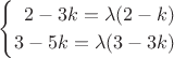 $$\begin{cases}\hphantom{0}2-3k=\lambda(2-k)\\3-5k=\lambda(3-3k)\end{cases}$$