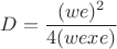 $$D = \frac{(we)^2}{4 (wexe)}$$