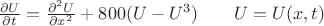 $\frac{\partial U}{\partial t}=\frac{\partial^2 U}{\partial x^2}+800(U-U^3) \qquad U=U(x,t)$ $\frac{\partial U}{\partial t}=\frac{\partial^2 U}{\partial x^2}+800(U-U^3) \qquad U=U(x,t)$