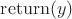 $\mathrm{return}(y)$