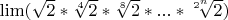 $ \lim (\sqrt 2 * \sqrt[4] 2* \sqrt[8] 2 *...* \sqrt[2^n] 2)$