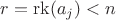$r=\operatorname{rk} (a_j)<n$