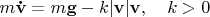 $m\mathbf{\dot v}=m\mathbf{g}-k|\mathbf {v}|\mathbf{v},\quad k>0$
