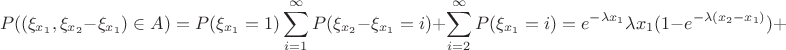 $$P((\xi_{x_1},\xi_{x_2}-\xi_{x_1})\in A)=P(\xi_{x_1}=1)\sum\limits_{i=1}^\infty P(\xi_{x_2}-\xi_{x_1}=i)+\sum\limits_{i=2}^\infty P(\xi_{x_1}=i)=e^{-\lambda x_1}\lambda x_1(1-e^{-\lambda (x_2-x_1)})+ $$