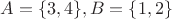 $A=\{3,4\}, B=\{1,2\}$