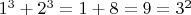 $1^3 + 2^3 = 1 + 8 = 9 = 3^2$
