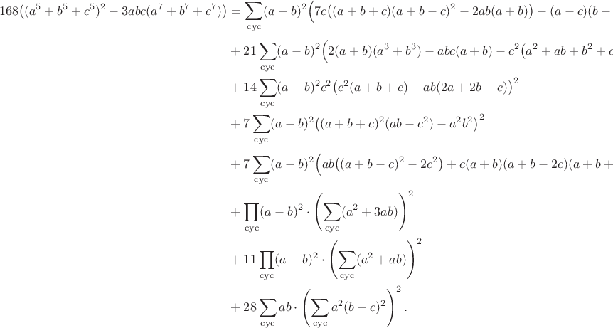$$\begin{align*}168\bigl((a^5+b^5+c^5)^2-3abc(a^7+b^7+c^7)\bigr)&=\sum_{\rm cyc}(a-b)^2\Bigl(7c\bigl((a+b+c)(a+b-c)^2-2ab(a+b)\bigr)-(a-c)(b-c)\bigl(a^2-ab+b^2+c(a+b)\bigr)\Bigr)^2\\
&+21\sum_{\rm cyc}(a-b)^2\Bigl(2(a+b)(a^3+b^3)-abc(a+b)-c^2\bigl(a^2+ab+b^2+c(a+b)+2c^2\bigr)\Bigr)^2\\
&+14\sum_{\rm cyc}(a-b)^2c^2\bigl(c^2(a+b+c)-ab(2a+2b-c)\bigr)^2\\
&+7\sum_{\rm cyc}(a-b)^2\bigl((a+b+c)^2(ab-c^2)-a^2b^2\bigr)^2\\
&+7\sum_{\rm cyc}(a-b)^2\Bigl(ab\bigl((a+b-c)^2-2c^2\bigr)+c(a+b)(a+b-2c)(a+b+c)\Bigr)^2\\
&+\prod_{\rm cyc}(a-b)^2\cdot\left(\sum_{\rm cyc}(a^2+3ab)\right)^2\\
&+11\prod_{\rm cyc}(a-b)^2\cdot\left(\sum_{\rm cyc}(a^2+ab)\right)^2\\
&+28\sum_{\rm cyc}ab\cdot\left(\sum_{\rm cyc}a^2(b-c)^2\right)^2.\end{align*}$$