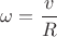 $\omega=\dfrac{v}{R}$