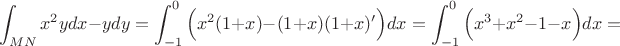 $$\displaystyle\int_{MN}x^2ydx-ydy=\displaystyle\int_{-1}^0 \Big(x^2(1+x)-(1+x)(1+x)'\Big)dx=
\displaystyle\int_{-1}^0 \Big(x^3+x^2-1-x\Big)dx=$$