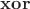 $\mathbf{xor}$