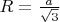 $R=\frac{a}{\sqrt3}$