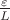 $\frac{\varepsilon}{L}$