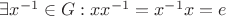 $\[\exists {x^{ - 1}} \in G:x{x^{ - 1}} = {x^{ - 1}}x = e\]$