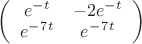 $ \left( \begin{array}{cc} e^-^t & -2e^-^t \\ e^-^7^t & e^-^7^t \end{array} \right)$