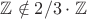 $\mathbb Z \notin 2/3 \cdot \mathbb Z$