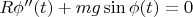 $ R\phi''(t) + mg\sin\phi(t) = 0 $