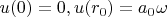 $u(0)=0, u(r_0)=a_0 \omega$