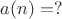 $a(n)=?$