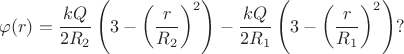 $$\varphi(r)=\dfrac{kQ}{2R_{2}} \left (3-  \left (\dfrac{r}{R_{2}} \right)^{2} \right) - \dfrac{kQ}{2R_{1}} \left (3-  \left (\dfrac{r}{R_{1}} \right)^{2} \right) ?$$