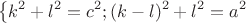 $$\left\{ \matrix 
  {k^2} + {l^2} = {c^2} \hfill \cr ;
  {(k - l)^2} + {l^2} = {a^2} \hfill \cr 
 \endmatrix  \right.$$
