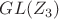$GL(Z_{3})$