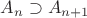 $A_n \supset A_{n+1}$