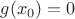 $g(x_0)=0$