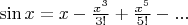 $\sin x=x-\frac{x^3} {3!} +\frac{x^5} {5!}-...$