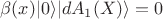 $\beta(x) \vert 0\rangle \vert dA_{1}(X)\rangle = 0$