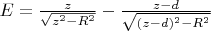 $E=\frac{z}{\sqrt{z^2-R^2}}- \frac{z-d}{\sqrt{(z-d)^2-R^2}}$
