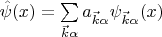 $\hat{\psi}(x)=\sum\limits_{\vec k\alpha}a_{\vec k\alpha}\psi_{\vec k\alpha}(x)$