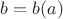 $b=b(a) $