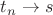 $t_n \rightarrow s$