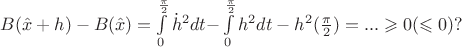 $\[B(\hat x + h) - B(\hat x) = \int\limits_0^{\frac{\pi }{2}} {{{\dot h}^2}dt - } \int\limits_0^{\frac{\pi }{2}} {{h^2}dt - {h^2}(} \frac{\pi }{2}) = ... \geqslant 0( \leqslant 0)?\]$