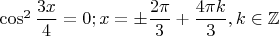 $\cos^2 \dfrac{3x}{4} = 0; x = \pm \dfrac{2 \pi}{3} + \dfrac{4 \pi k}{3}, k \in \mathbb{Z}$