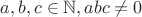 $a, b, c \in \mathbb{N}, abc \ne 0$