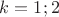 $k=1;2$