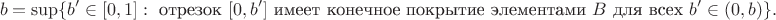 $$b=\sup\{b'\in[0,1]:\text{ отрезок }[0,b']\text{ имеет конечное покрытие элементами }B\text{ для всех }b'\in(0,b)\}.$$